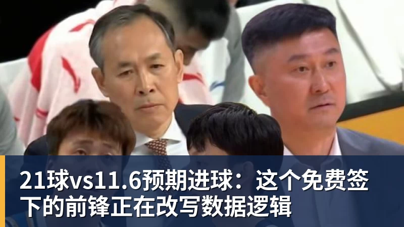 21球vs11.6预期进球：这个免费签下的前锋正在改写数据逻辑