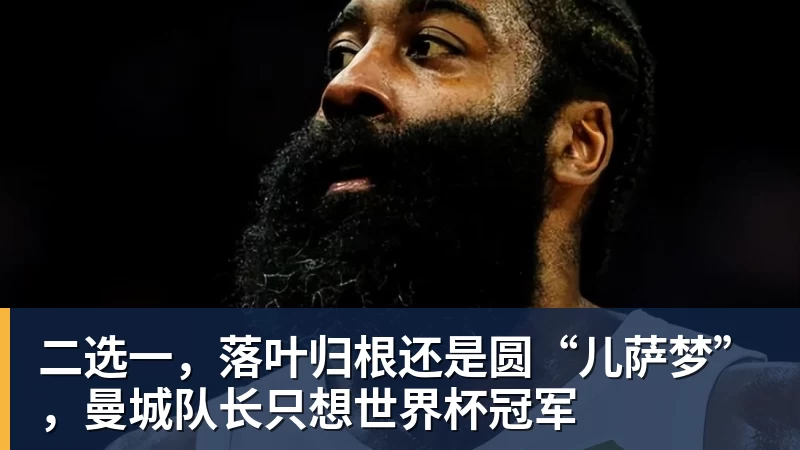 二选一，落叶归根还是圆“儿萨梦”，曼城队长只想世界杯冠军