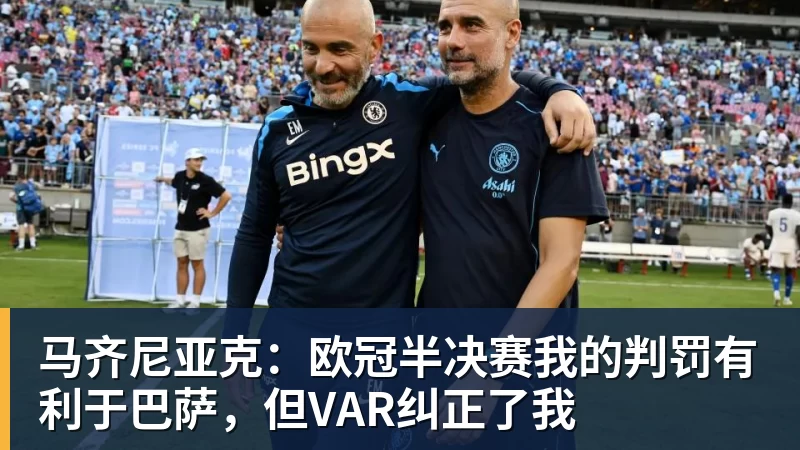 马齐尼亚克：欧冠半决赛我的判罚有利于巴萨，但VAR纠正了我