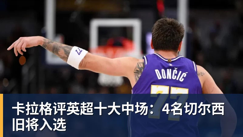 卡拉格评英超十大中场：4名切尔西旧将入选
