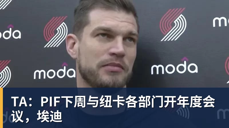 TA：PIF下周与纽卡各部门开年度会议，埃迪