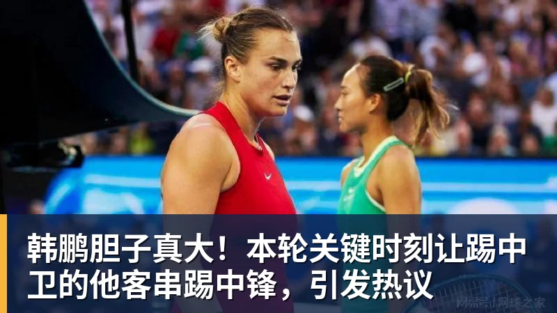 韩鹏胆子真大！本轮关键时刻让踢中卫的他客串踢中锋，引发热议