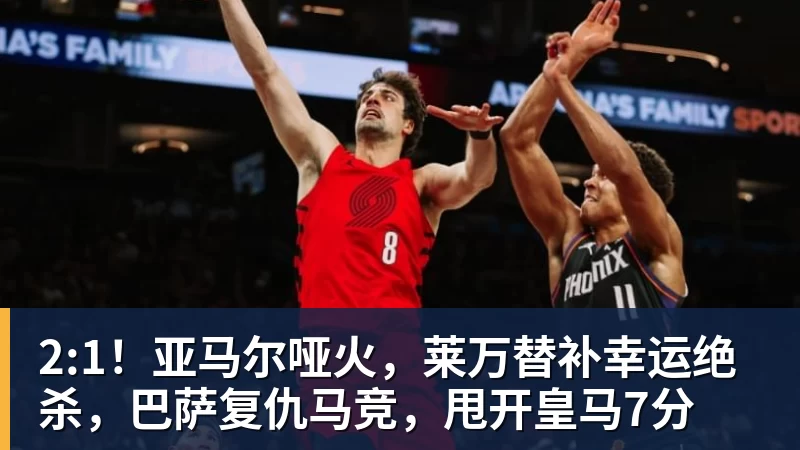 2:1！亚马尔哑火，莱万替补幸运绝杀，巴萨复仇马竞，甩开皇马7分