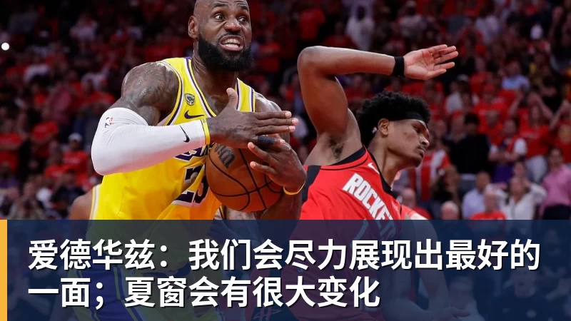 爱德华兹：我们会尽力展现出最好的一面；夏窗会有很大变化