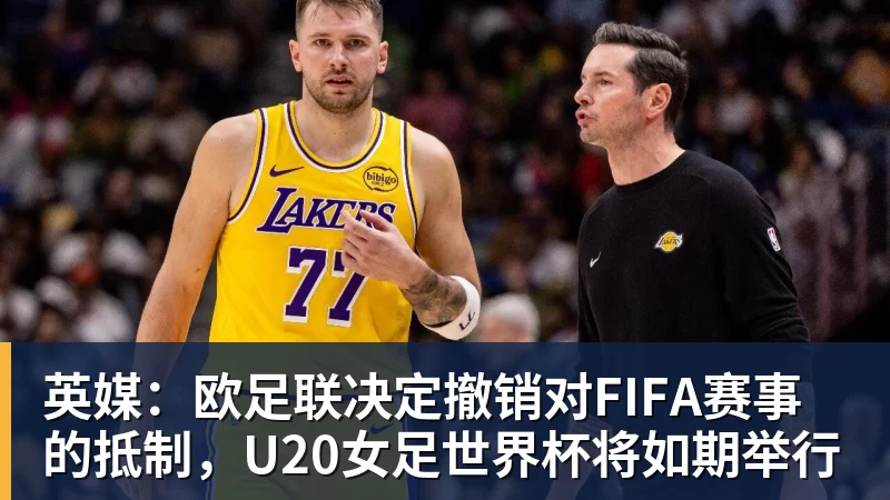 英媒：欧足联决定撤销对FIFA赛事的抵制，U20女足世界杯将如期举行
