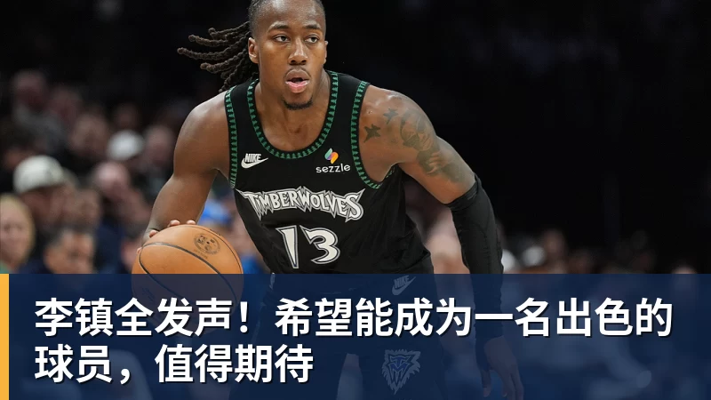 李镇全发声！希望能成为一名出色的球员，值得期待