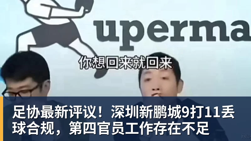 足协最新评议！深圳新鹏城9打11丢球合规，第四官员工作存在不足
