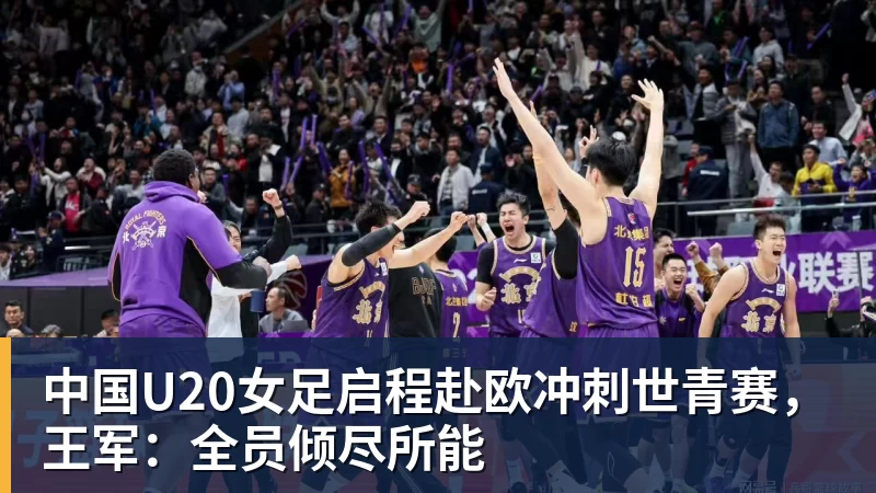 中国U20女足启程赴欧冲刺世青赛，王军：全员倾尽所能