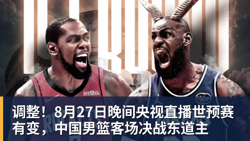调整！8月27日晚间央视直播世预赛有变，中国男篮客场决战东道主