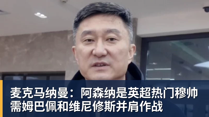 麦克马纳曼：阿森纳是英超热门穆帅需姆巴佩和维尼修斯并肩作战
