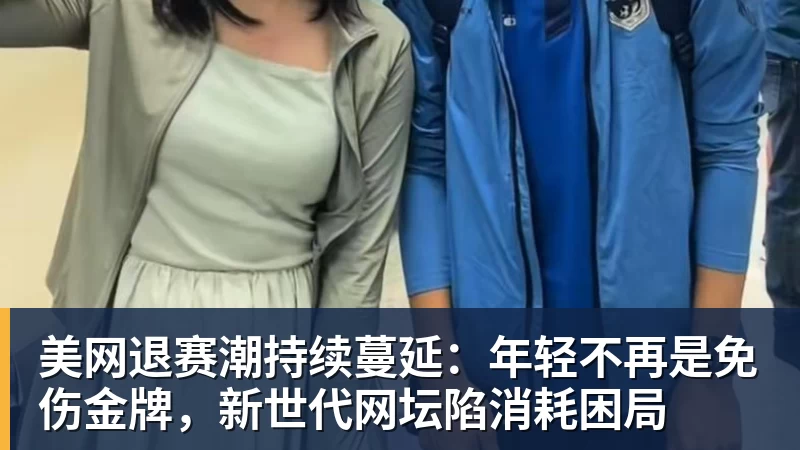 美网退赛潮持续蔓延：年轻不再是免伤金牌，新世代网坛陷消耗困局