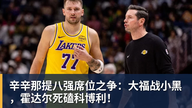 辛辛那提八强席位之争：大福战小黑，霍达尔死磕科博利！