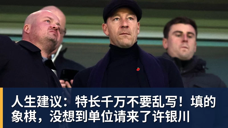 人生建议：特长千万不要乱写！填的象棋，没想到单位请来了许银川