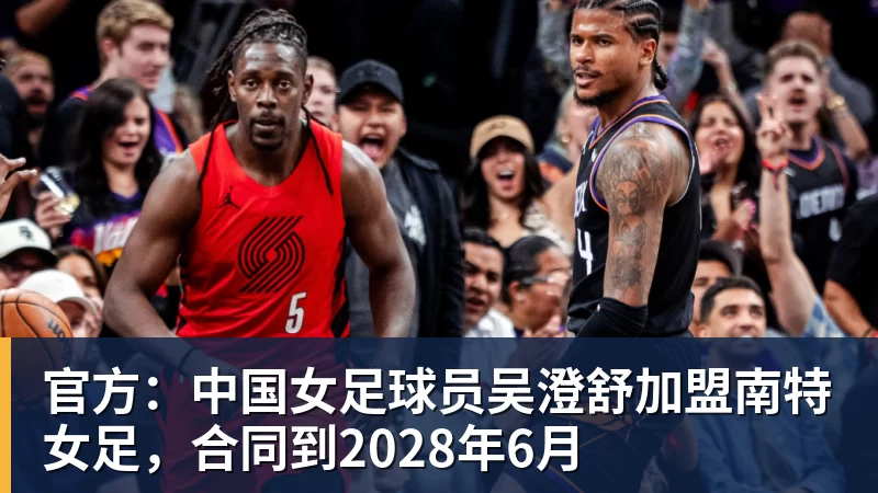 官方：中国女足球员吴澄舒加盟南特女足，合同到2028年6月