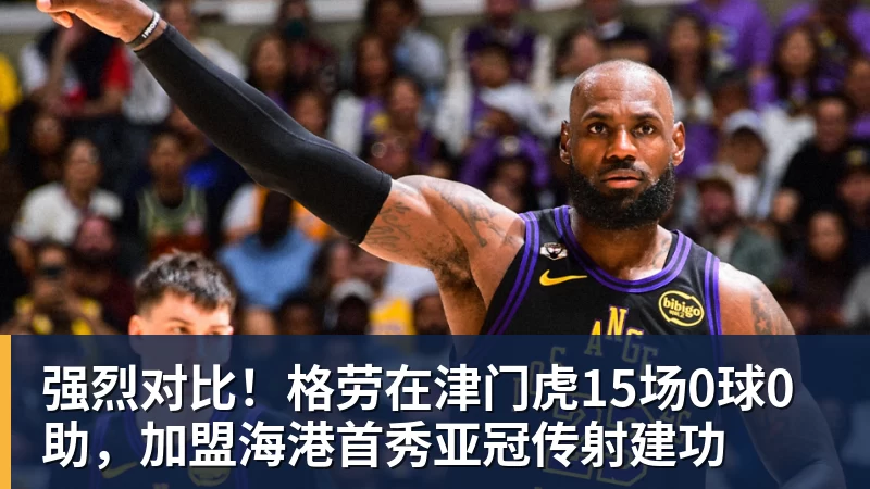 强烈对比！格劳在津门虎15场0球0助，加盟海港首秀亚冠传射建功