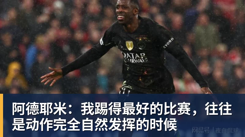 阿德耶米：我踢得最好的比赛，往往是动作完全自然发挥的时候