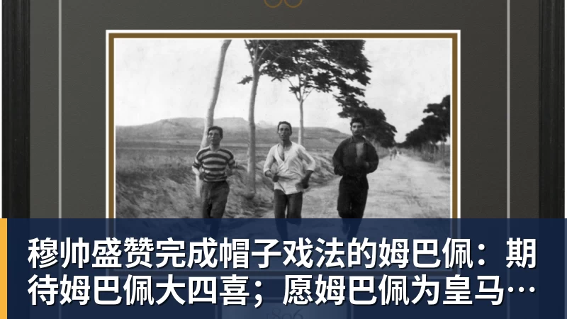 穆帅盛赞完成帽子戏法的姆巴佩：期待姆巴佩大四喜；愿姆巴佩为皇马争冠，甘愿少进球
