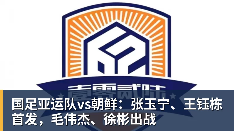 国足亚运队vs朝鲜：张玉宁、王钰栋首发，毛伟杰、徐彬出战
