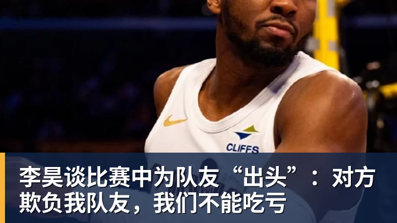 李昊谈比赛中为队友“出头”：对方欺负我队友，我们不能吃亏