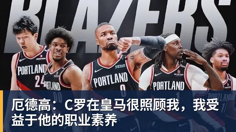 厄德高：C罗在皇马很照顾我，我受益于他的职业素养