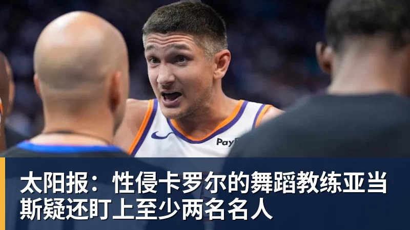 太阳报：性侵卡罗尔的舞蹈教练亚当斯疑还盯上至少两名名人