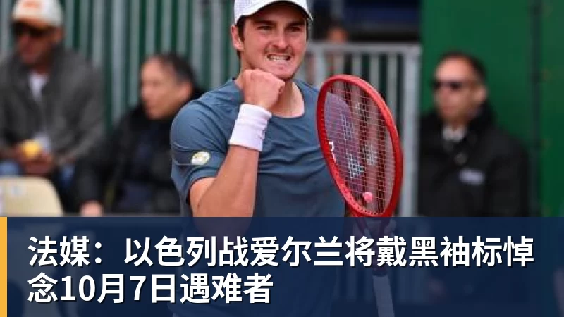 法媒：以色列战爱尔兰将戴黑袖标悼念10月7日遇难者
