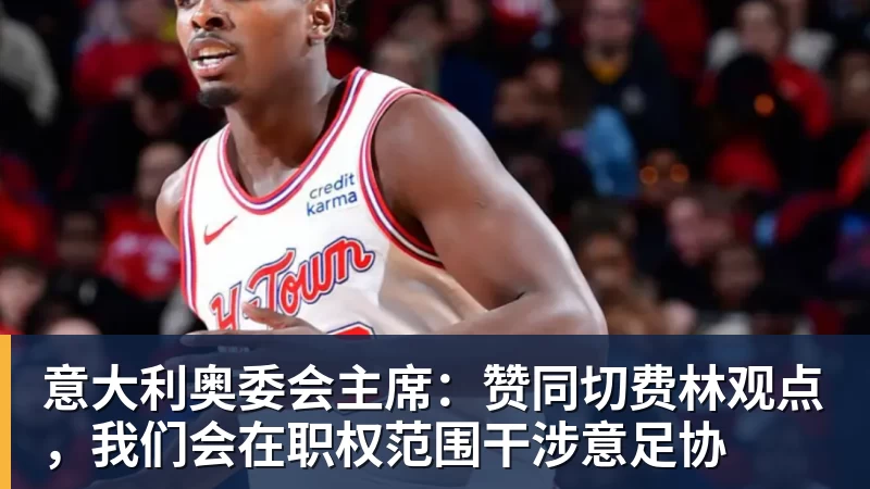 意大利奥委会主席：赞同切费林观点，我们会在职权范围干涉意足协