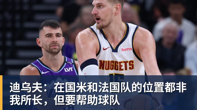 迪乌夫：在国米和法国队的位置都非我所长，但要帮助球队