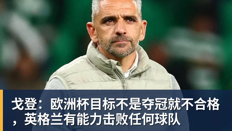 戈登：欧洲杯目标不是夺冠就不合格，英格兰有能力击败任何球队