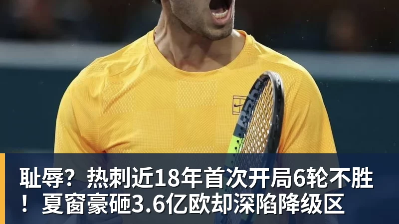 耻辱？热刺近18年首次开局6轮不胜！夏窗豪砸3.6亿欧却深陷降级区