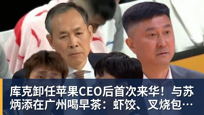 库克卸任苹果CEO后首次来华！与苏炳添在广州喝早茶：虾饺、叉烧包都安排上了