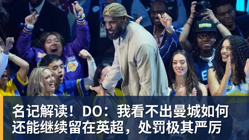 名记解读！DO：我看不出曼城如何还能继续留在英超，处罚极其严厉
