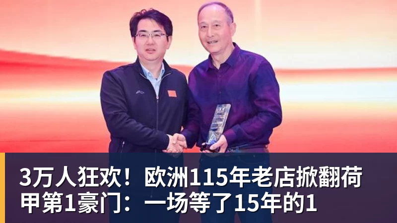 3万人狂欢！欧洲115年老店掀翻荷甲第1豪门：一场等了15年的1