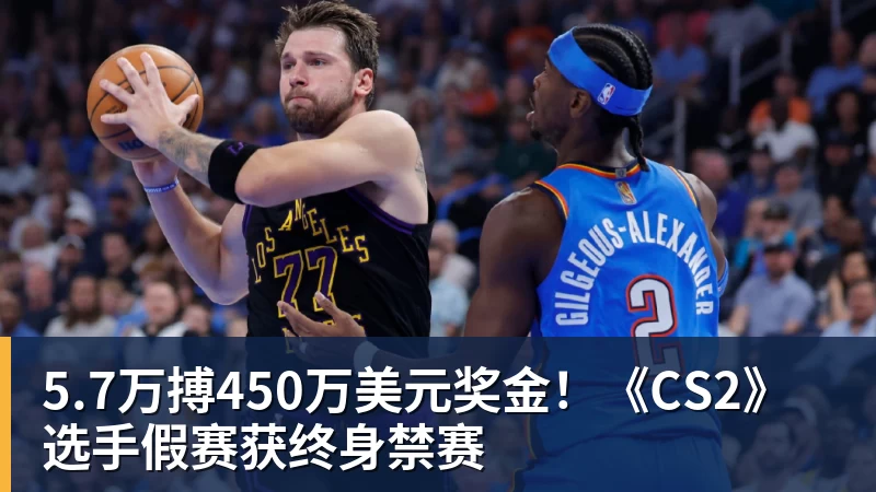 5.7万搏450万美元奖金！《CS2》选手假赛获终身禁赛